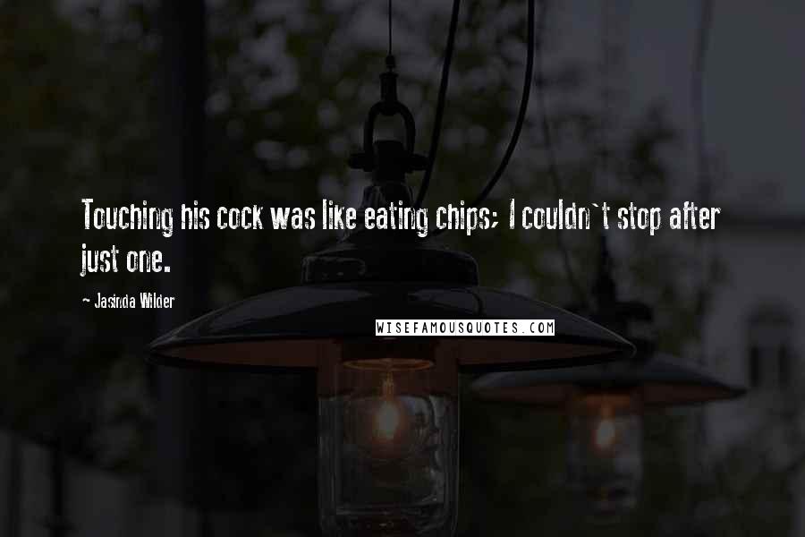 Jasinda Wilder Quotes: Touching his cock was like eating chips; I couldn't stop after just one.