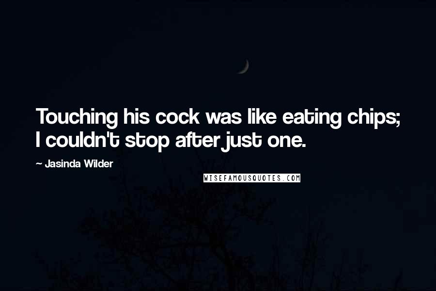 Jasinda Wilder Quotes: Touching his cock was like eating chips; I couldn't stop after just one.