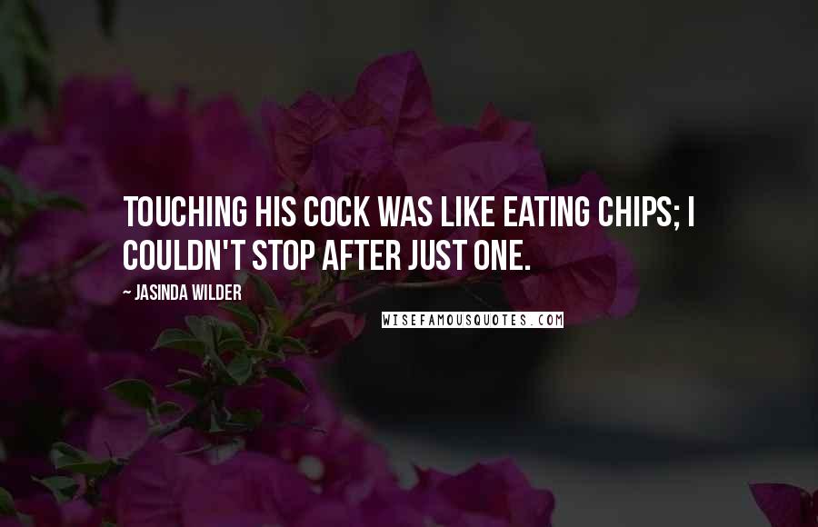 Jasinda Wilder Quotes: Touching his cock was like eating chips; I couldn't stop after just one.