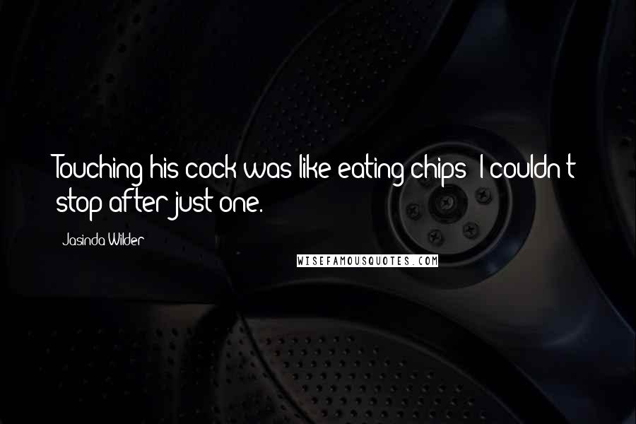 Jasinda Wilder Quotes: Touching his cock was like eating chips; I couldn't stop after just one.