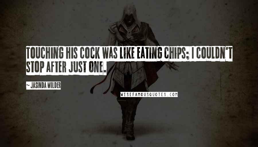 Jasinda Wilder Quotes: Touching his cock was like eating chips; I couldn't stop after just one.