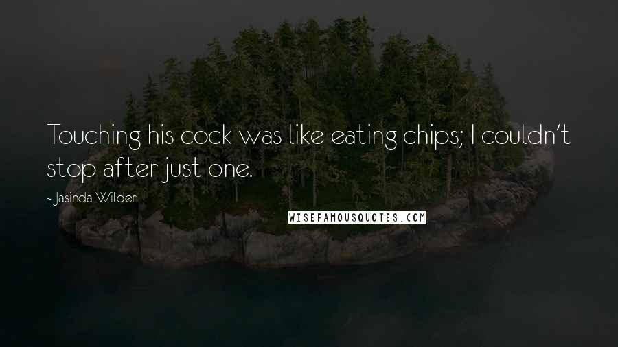 Jasinda Wilder Quotes: Touching his cock was like eating chips; I couldn't stop after just one.