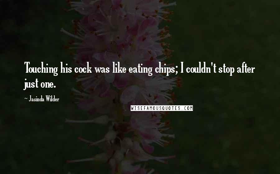 Jasinda Wilder Quotes: Touching his cock was like eating chips; I couldn't stop after just one.