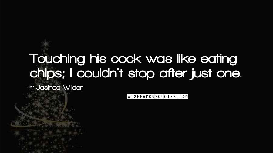 Jasinda Wilder Quotes: Touching his cock was like eating chips; I couldn't stop after just one.