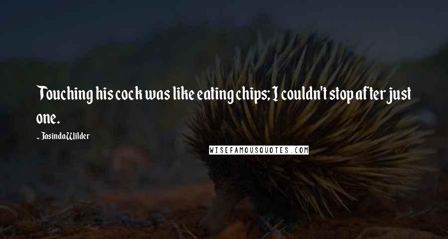 Jasinda Wilder Quotes: Touching his cock was like eating chips; I couldn't stop after just one.