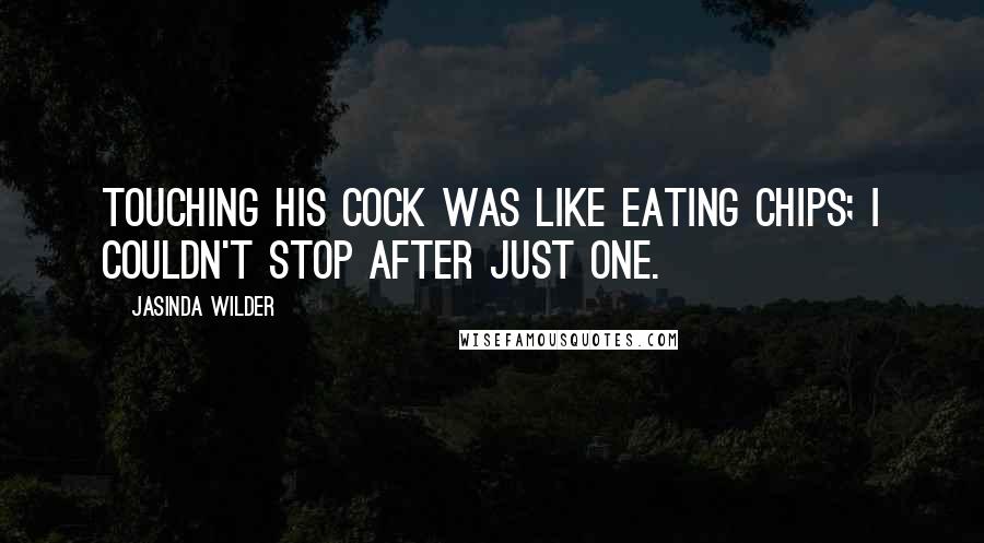 Jasinda Wilder Quotes: Touching his cock was like eating chips; I couldn't stop after just one.