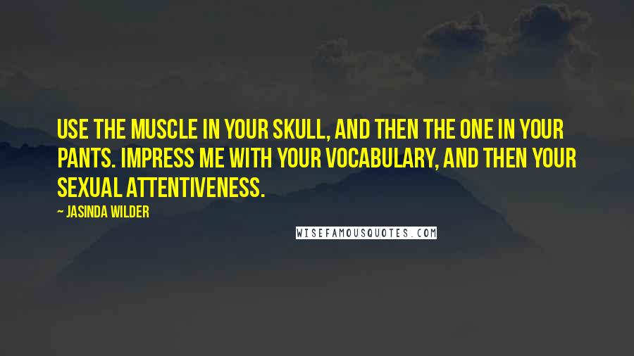 Jasinda Wilder Quotes: Use the muscle in your skull, and then the one in your pants. Impress me with your vocabulary, and then your sexual attentiveness.