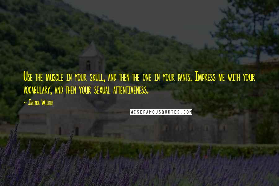 Jasinda Wilder Quotes: Use the muscle in your skull, and then the one in your pants. Impress me with your vocabulary, and then your sexual attentiveness.