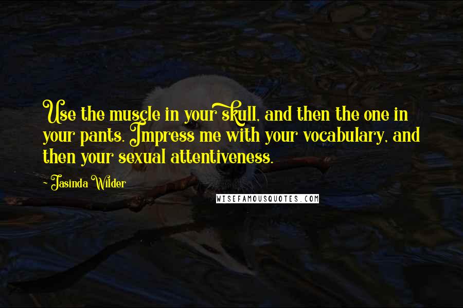 Jasinda Wilder Quotes: Use the muscle in your skull, and then the one in your pants. Impress me with your vocabulary, and then your sexual attentiveness.