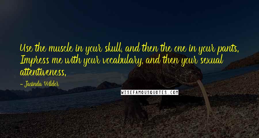 Jasinda Wilder Quotes: Use the muscle in your skull, and then the one in your pants. Impress me with your vocabulary, and then your sexual attentiveness.