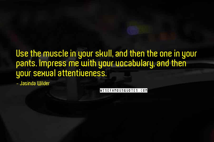 Jasinda Wilder Quotes: Use the muscle in your skull, and then the one in your pants. Impress me with your vocabulary, and then your sexual attentiveness.