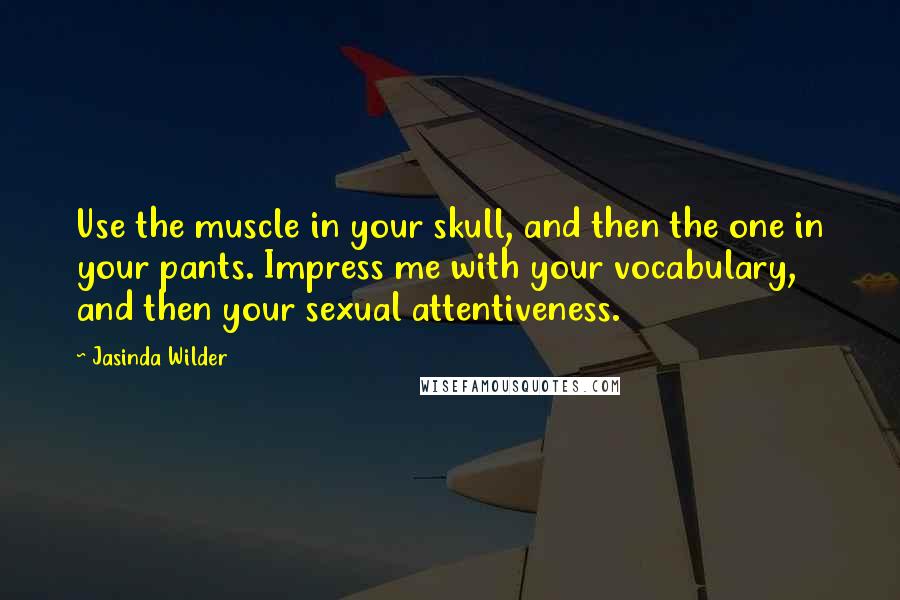 Jasinda Wilder Quotes: Use the muscle in your skull, and then the one in your pants. Impress me with your vocabulary, and then your sexual attentiveness.