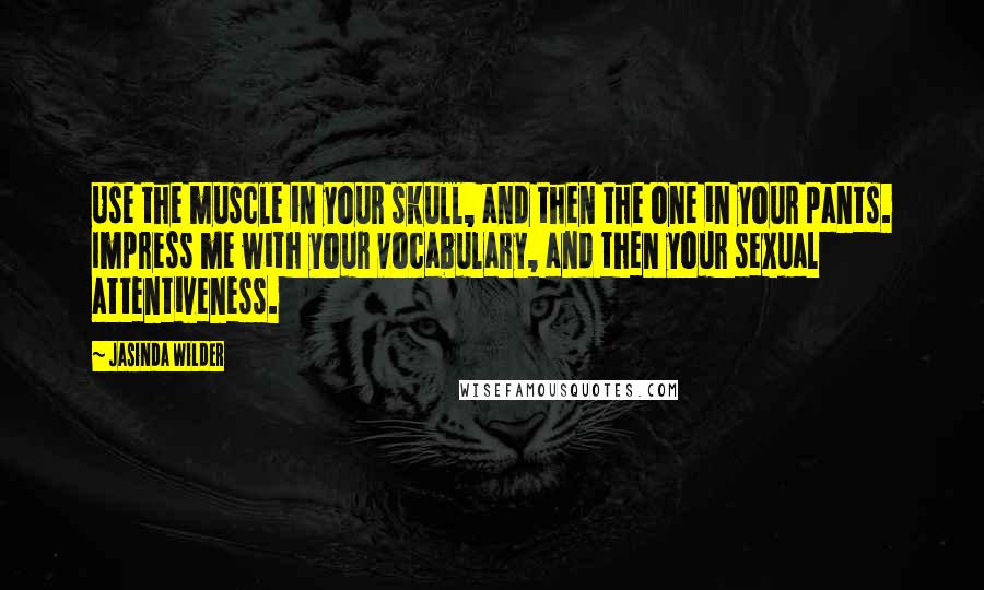 Jasinda Wilder Quotes: Use the muscle in your skull, and then the one in your pants. Impress me with your vocabulary, and then your sexual attentiveness.