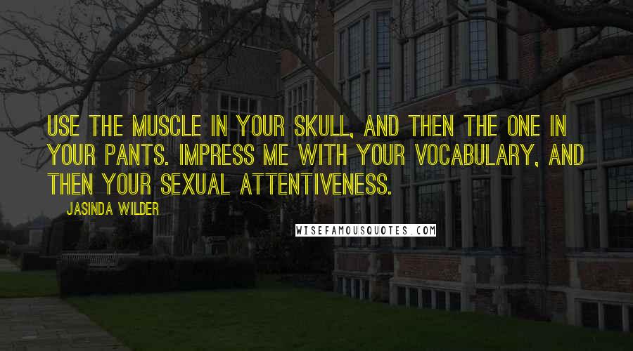 Jasinda Wilder Quotes: Use the muscle in your skull, and then the one in your pants. Impress me with your vocabulary, and then your sexual attentiveness.