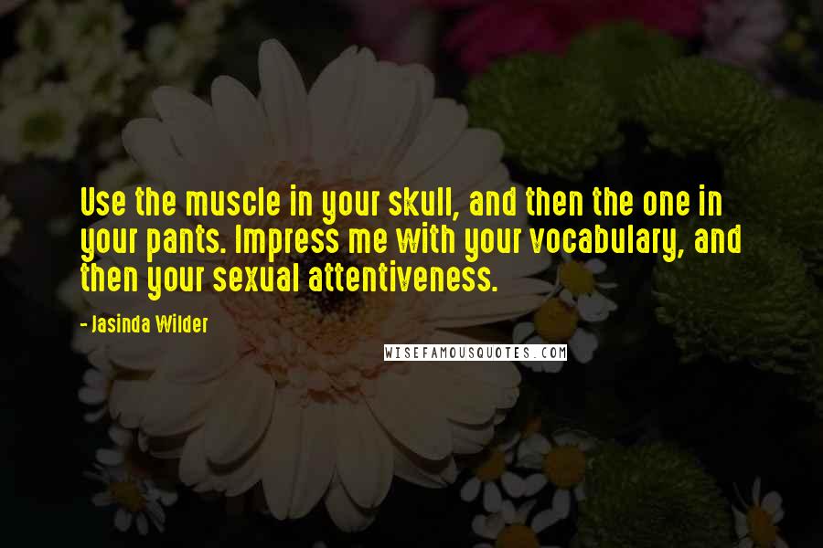 Jasinda Wilder Quotes: Use the muscle in your skull, and then the one in your pants. Impress me with your vocabulary, and then your sexual attentiveness.