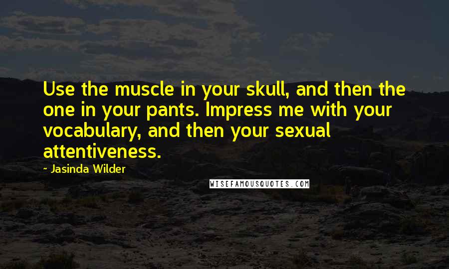 Jasinda Wilder Quotes: Use the muscle in your skull, and then the one in your pants. Impress me with your vocabulary, and then your sexual attentiveness.