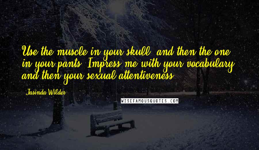 Jasinda Wilder Quotes: Use the muscle in your skull, and then the one in your pants. Impress me with your vocabulary, and then your sexual attentiveness.