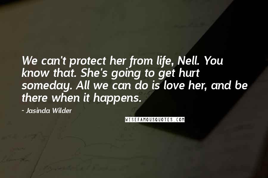 Jasinda Wilder Quotes: We can't protect her from life, Nell. You know that. She's going to get hurt someday. All we can do is love her, and be there when it happens.