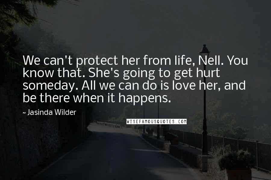 Jasinda Wilder Quotes: We can't protect her from life, Nell. You know that. She's going to get hurt someday. All we can do is love her, and be there when it happens.