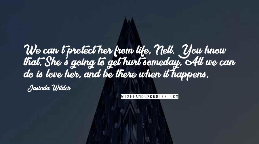 Jasinda Wilder Quotes: We can't protect her from life, Nell. You know that. She's going to get hurt someday. All we can do is love her, and be there when it happens.