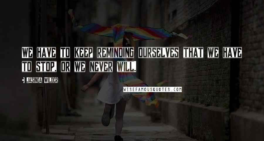 Jasinda Wilder Quotes: We have to keep reminding ourselves that we have to stop, or we never will.