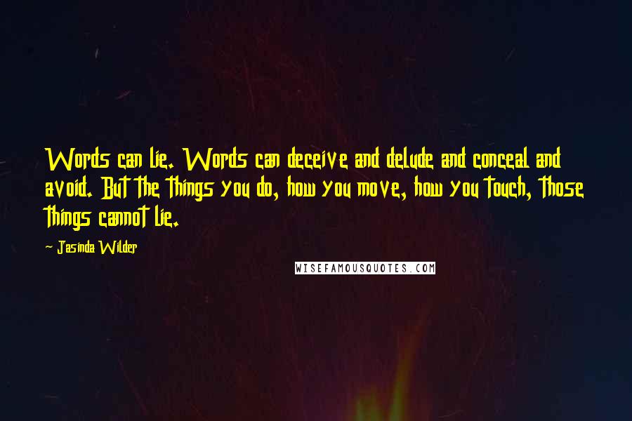 Jasinda Wilder Quotes: Words can lie. Words can deceive and delude and conceal and avoid. But the things you do, how you move, how you touch, those things cannot lie.