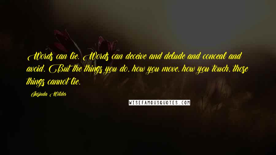 Jasinda Wilder Quotes: Words can lie. Words can deceive and delude and conceal and avoid. But the things you do, how you move, how you touch, those things cannot lie.
