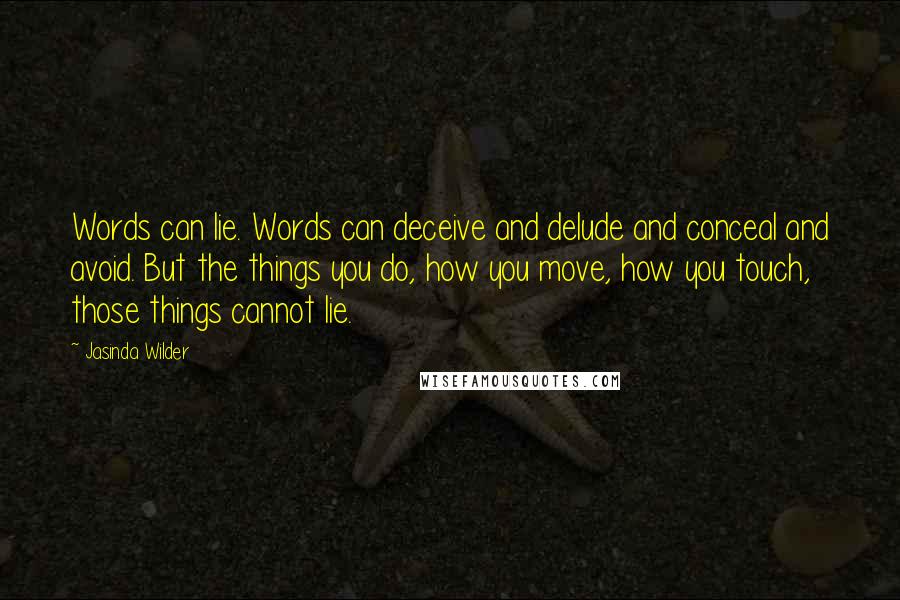 Jasinda Wilder Quotes: Words can lie. Words can deceive and delude and conceal and avoid. But the things you do, how you move, how you touch, those things cannot lie.