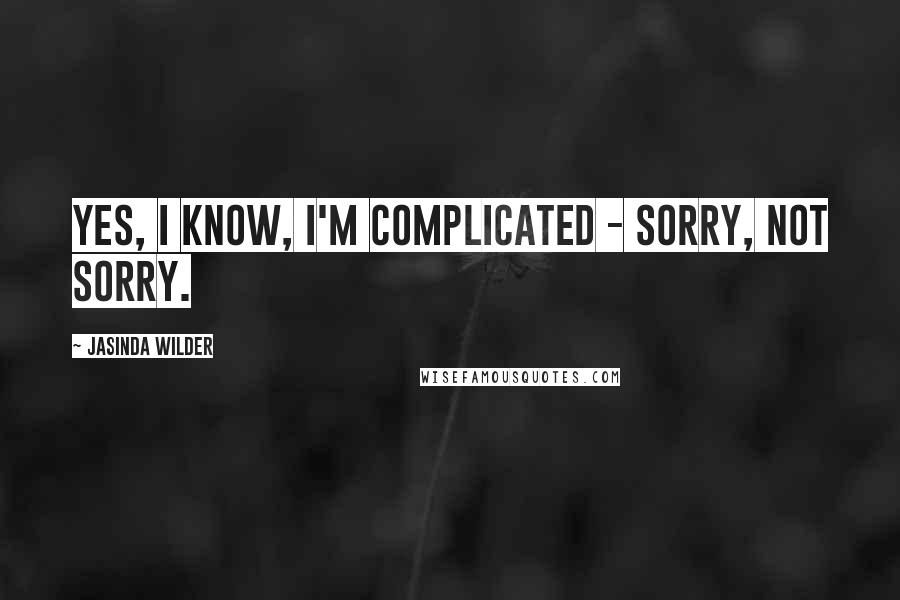 Jasinda Wilder Quotes: Yes, I know, I'm complicated - sorry, not sorry.