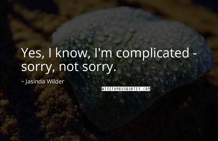Jasinda Wilder Quotes: Yes, I know, I'm complicated - sorry, not sorry.