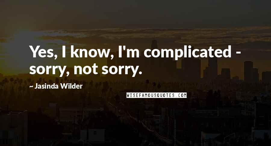 Jasinda Wilder Quotes: Yes, I know, I'm complicated - sorry, not sorry.