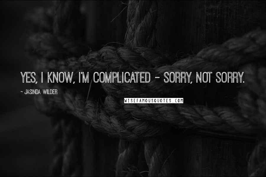 Jasinda Wilder Quotes: Yes, I know, I'm complicated - sorry, not sorry.