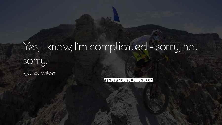 Jasinda Wilder Quotes: Yes, I know, I'm complicated - sorry, not sorry.