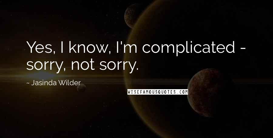 Jasinda Wilder Quotes: Yes, I know, I'm complicated - sorry, not sorry.