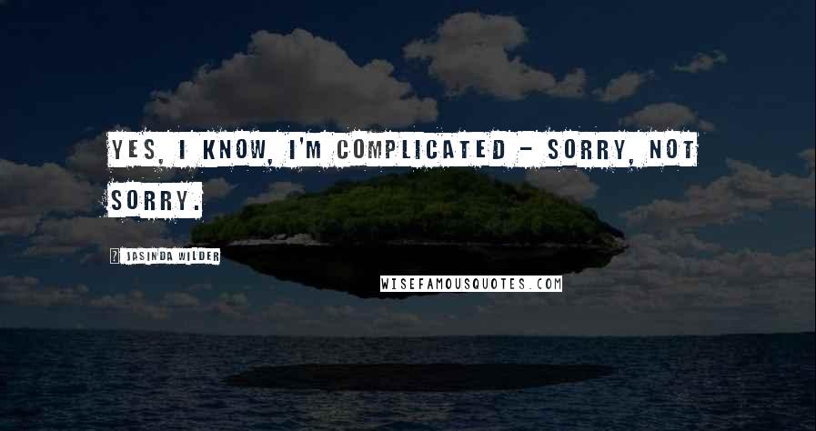 Jasinda Wilder Quotes: Yes, I know, I'm complicated - sorry, not sorry.