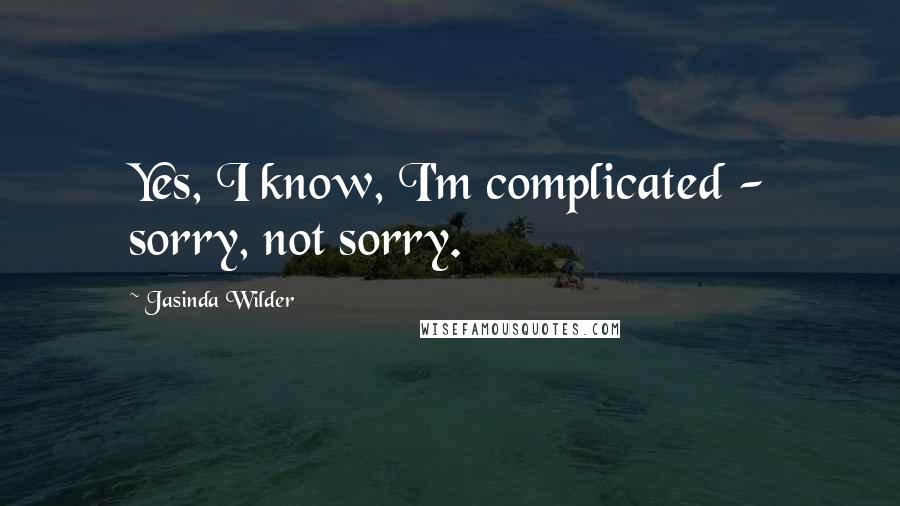 Jasinda Wilder Quotes: Yes, I know, I'm complicated - sorry, not sorry.