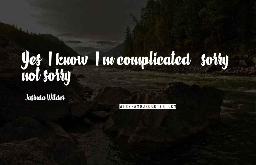 Jasinda Wilder Quotes: Yes, I know, I'm complicated - sorry, not sorry.