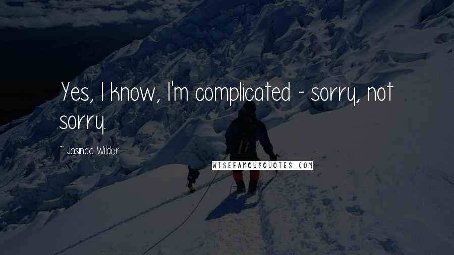 Jasinda Wilder Quotes: Yes, I know, I'm complicated - sorry, not sorry.