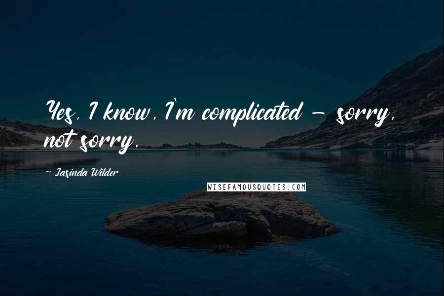 Jasinda Wilder Quotes: Yes, I know, I'm complicated - sorry, not sorry.