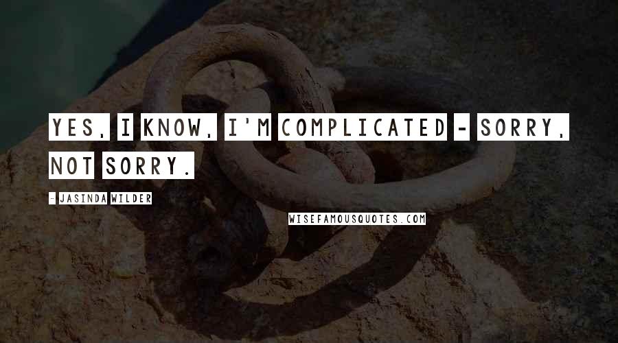 Jasinda Wilder Quotes: Yes, I know, I'm complicated - sorry, not sorry.