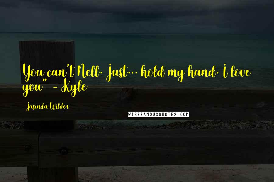Jasinda Wilder Quotes: You can't Nell. Just... hold my hand. I love you" - Kyle