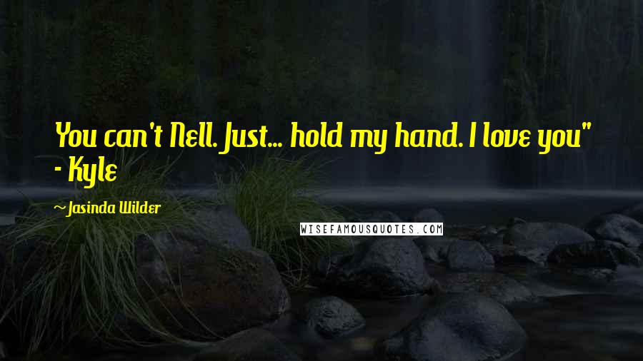 Jasinda Wilder Quotes: You can't Nell. Just... hold my hand. I love you" - Kyle