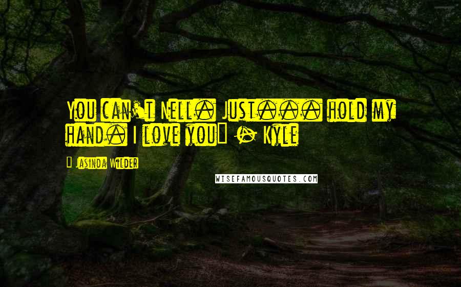 Jasinda Wilder Quotes: You can't Nell. Just... hold my hand. I love you" - Kyle