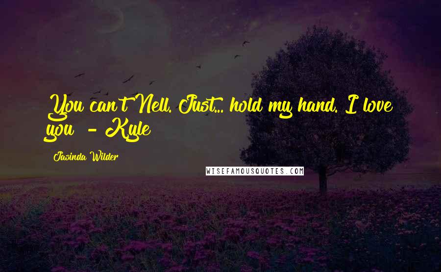 Jasinda Wilder Quotes: You can't Nell. Just... hold my hand. I love you" - Kyle