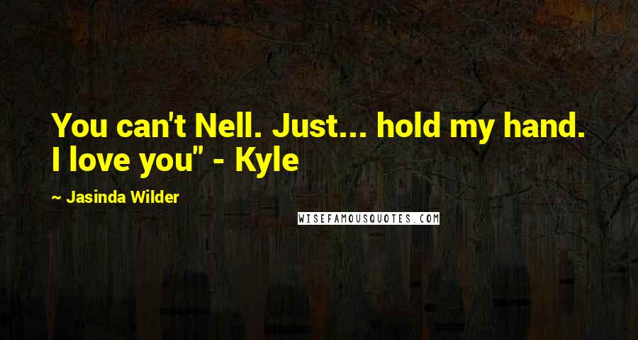 Jasinda Wilder Quotes: You can't Nell. Just... hold my hand. I love you" - Kyle