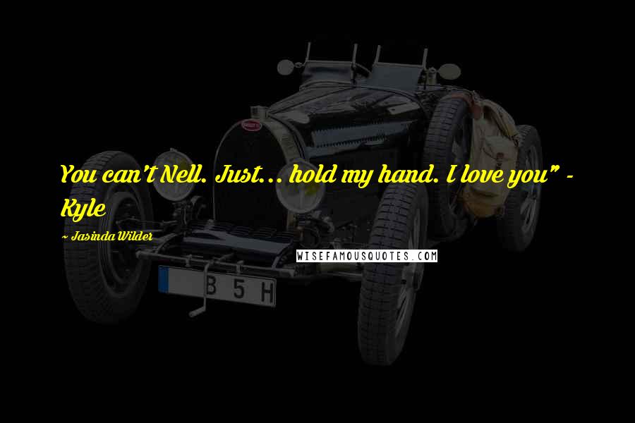 Jasinda Wilder Quotes: You can't Nell. Just... hold my hand. I love you" - Kyle