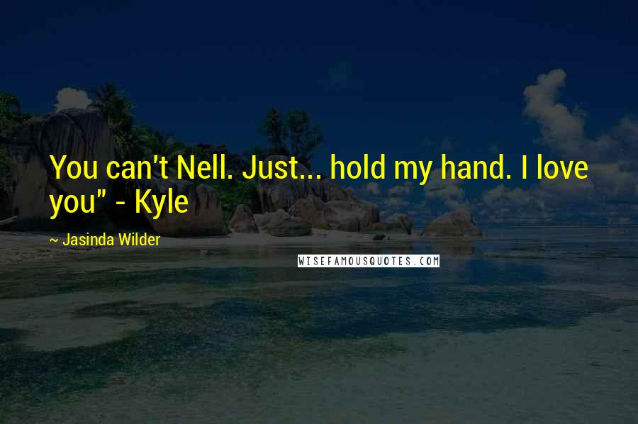 Jasinda Wilder Quotes: You can't Nell. Just... hold my hand. I love you" - Kyle