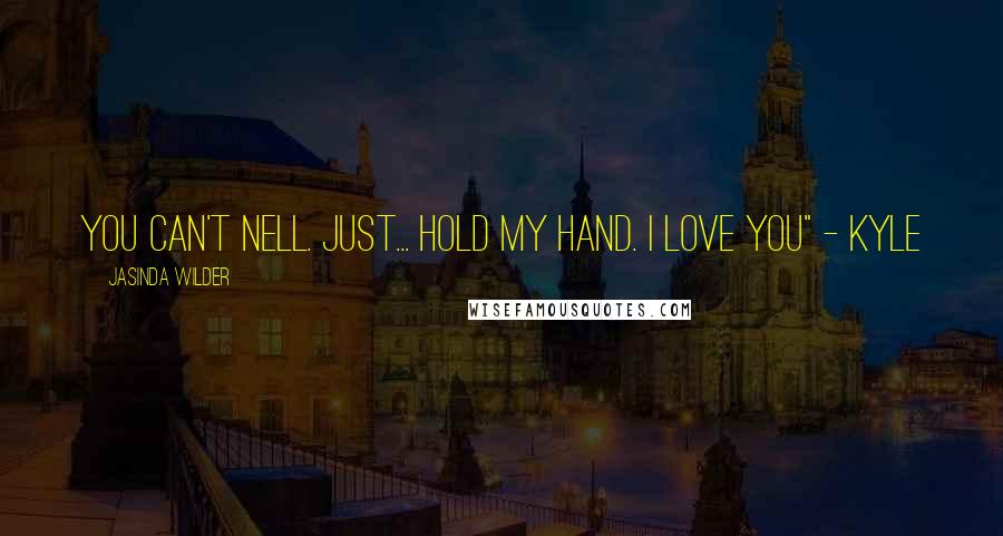 Jasinda Wilder Quotes: You can't Nell. Just... hold my hand. I love you" - Kyle
