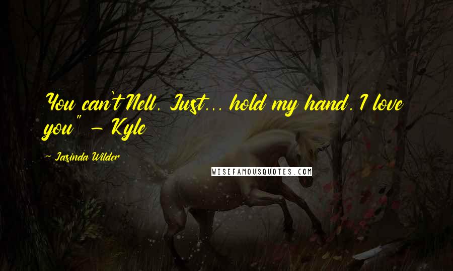 Jasinda Wilder Quotes: You can't Nell. Just... hold my hand. I love you" - Kyle