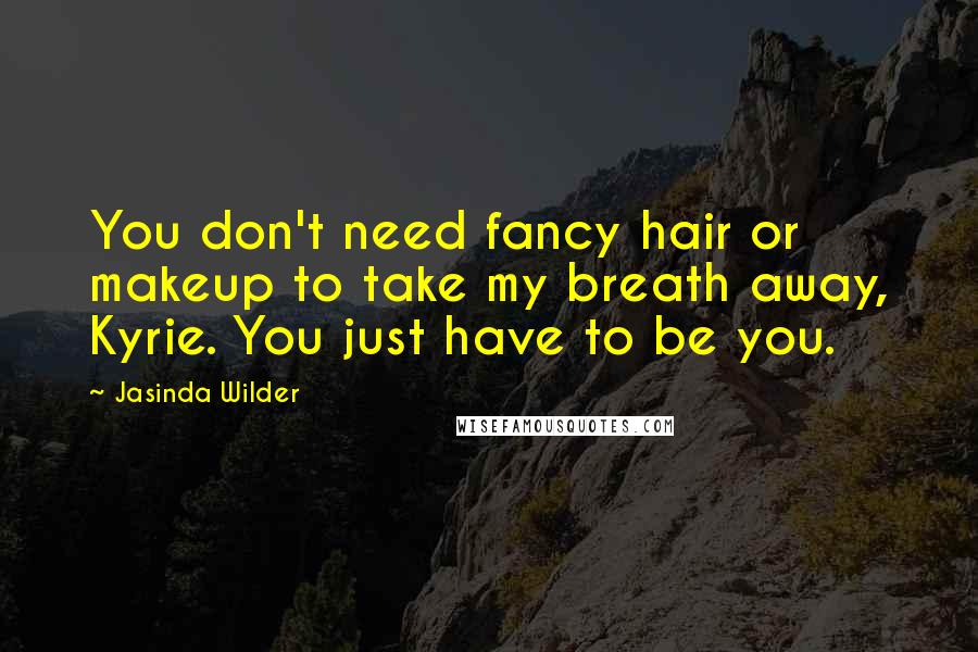 Jasinda Wilder Quotes: You don't need fancy hair or makeup to take my breath away, Kyrie. You just have to be you.